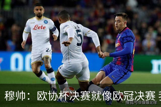 穆帅：欧协杯决赛就像欧冠决赛 我不是为自己